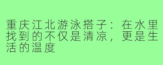 重庆江北游泳搭子：在水里找到的不仅是清凉，更是生活的温度