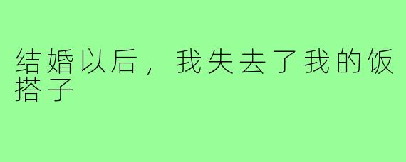 结婚以后,我失去了我的饭搭子