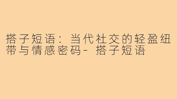 搭子短语：当代社交的轻盈纽带与情感密码-搭子短语