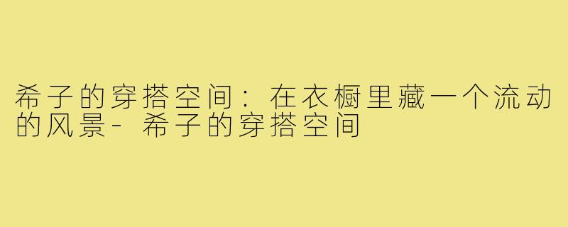 希子的穿搭空间:在衣橱里藏一个流动的风景-希子的穿搭空间