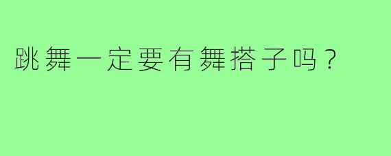 跳舞一定要有舞搭子吗？