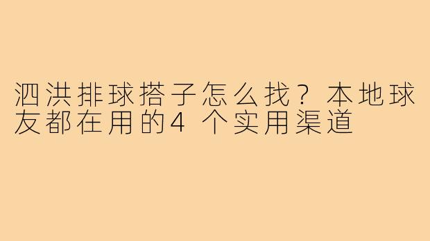 泗洪排球搭子怎么找?本地球友都在用的4个实用渠道