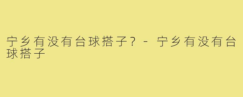 宁乡有没有台球搭子？-宁乡有没有台球搭子