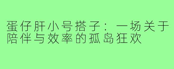 蛋仔肝小号搭子：一场关于陪伴与效率的孤岛狂欢