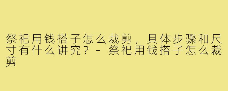 祭祀用钱搭子怎么裁剪，具体步骤和尺寸有什么讲究？-祭祀用钱搭子怎么裁剪