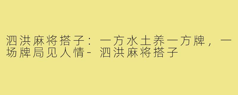 泗洪麻将搭子:一方水土养一方牌,一场牌局见人情-泗洪麻将搭子