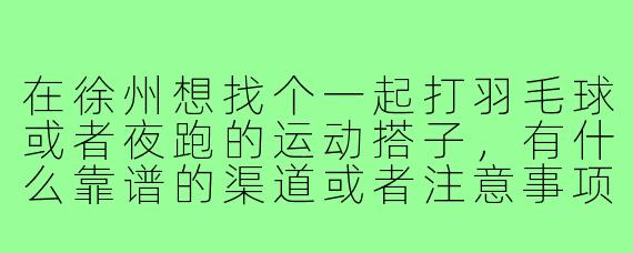 在徐州想找个一起打羽毛球或者夜跑的运动搭子，有什么靠谱的渠道或者注意事项吗？