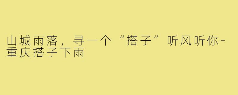 山城雨落，寻一个“搭子”听风听你-重庆搭子下雨