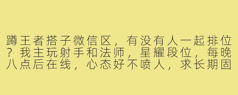 蹲王者搭子微信区,有没有人一起排位?我主玩射手和法师,星耀段位,每晚八点后在线,心态好不喷人,求长期固定队友。-蹲王者搭子微信区