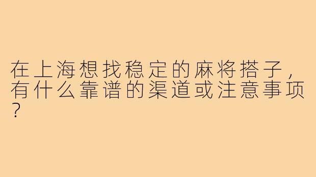 在上海想找稳定的麻将搭子，有什么靠谱的渠道或注意事项？