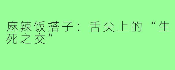 麻辣饭搭子:舌尖上的“生死之交”