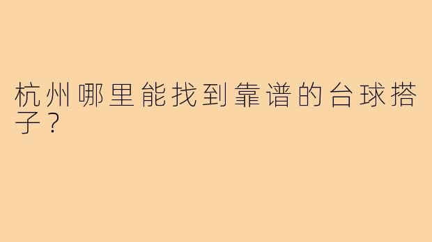 杭州哪里能找到靠谱的台球搭子?