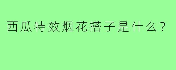 西瓜特效烟花搭子是什么?