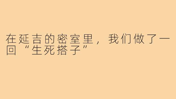 在延吉的密室里，我们做了一回“生死搭子”