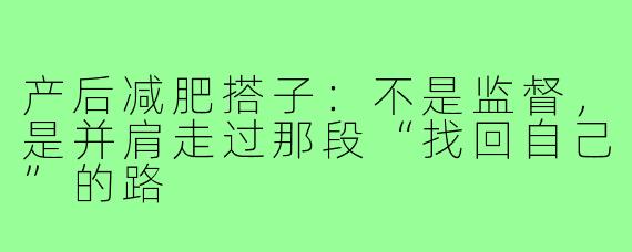 产后减肥搭子：不是监督，是并肩走过那段“找回自己”的路