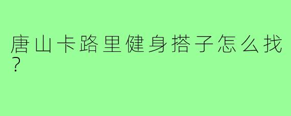 唐山卡路里健身搭子怎么找？