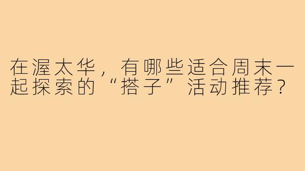 在渥太华，有哪些适合周末一起探索的“搭子”活动推荐？