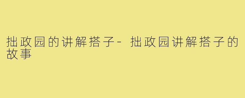 拙政园的讲解搭子-拙政园讲解搭子的故事