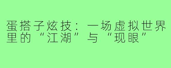 蛋搭子炫技:一场虚拟世界里的“江湖”与“现眼”