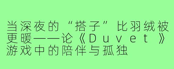 当深夜的“搭子”比羽绒被更暖——论《Duvet》游戏中的陪伴与孤独
