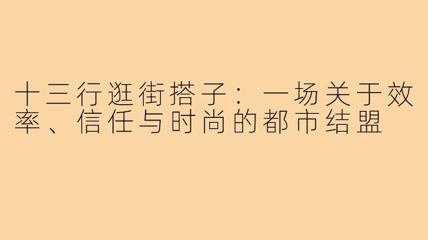 十三行逛街搭子：一场关于效率、信任与时尚的都市结盟
