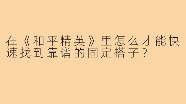 在《和平精英》里怎么才能快速找到靠谱的固定搭子？
