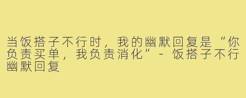 当饭搭子不行时，我的幽默回复是“你负责买单，我负责消化”-饭搭子不行幽默回复