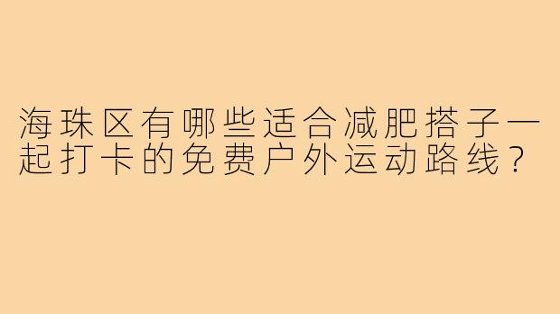 海珠区有哪些适合减肥搭子一起打卡的免费户外运动路线？