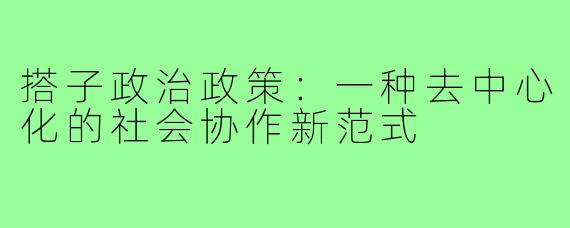搭子政治政策:一种去中心化的社会协作新范式
