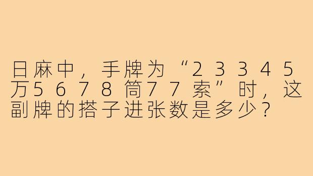 日麻中，手牌为“23345万5678筒77索”时，这副牌的搭子进张数是多少？