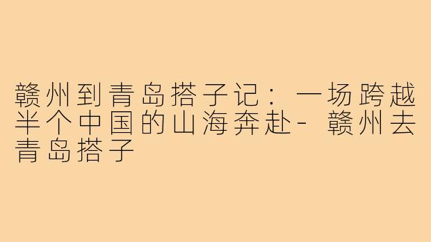 赣州到青岛搭子记：一场跨越半个中国的山海奔赴-赣州去青岛搭子