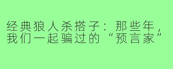 经典狼人杀搭子：那些年，我们一起骗过的“预言家”