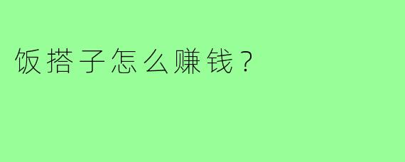 饭搭子怎么赚钱?