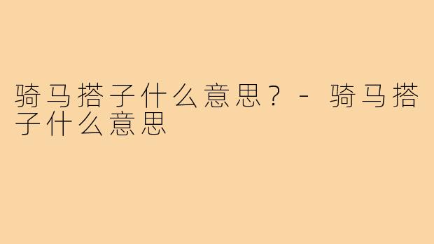 骑马搭子什么意思？-骑马搭子什么意思
