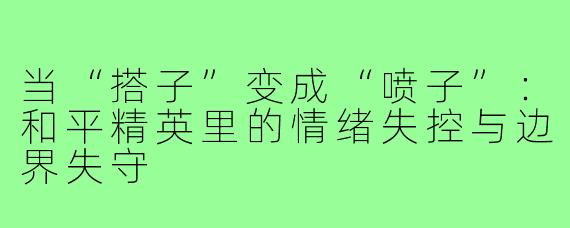 当“搭子”变成“喷子”:和平精英里的情绪失控与边界失守