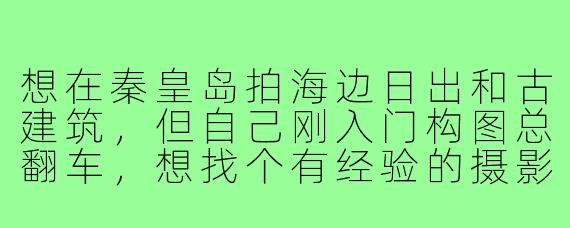 想在秦皇岛拍海边日出和古建筑,但自己刚入门构图总翻车,想找个有经验的摄影搭子或师傅带带,请问怎么找靠谱的人?
