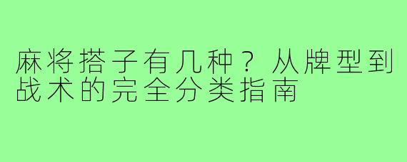 麻将搭子有几种?从牌型到战术的完全分类指南