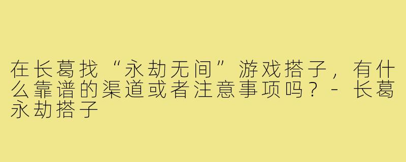在长葛找“永劫无间”游戏搭子，有什么靠谱的渠道或者注意事项吗？-长葛永劫搭子