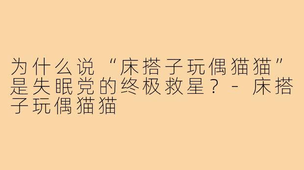 为什么说“床搭子玩偶猫猫”是失眠党的终极救星？-床搭子玩偶猫猫