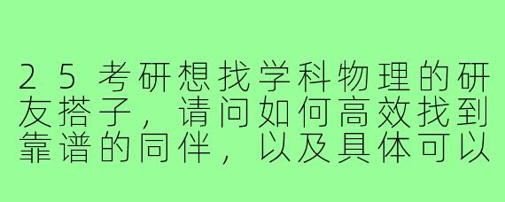 25考研想找学科物理的研友搭子，请问如何高效找到靠谱的同伴，以及具体可以怎么互相督促学习？