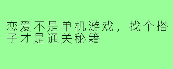 恋爱不是单机游戏,找个搭子才是通关秘籍