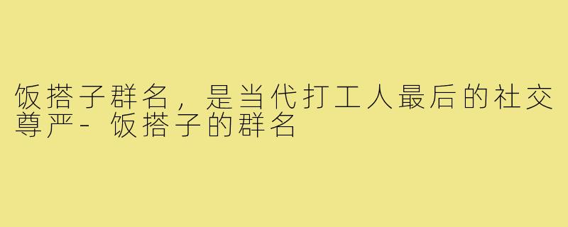饭搭子群名，是当代打工人最后的社交尊严-饭搭子的群名