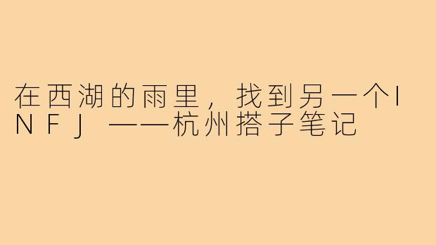 在西湖的雨里,找到另一个INFJ——杭州搭子笔记