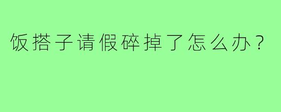 饭搭子请假碎掉了怎么办?