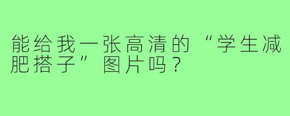 能给我一张高清的“学生减肥搭子”图片吗？