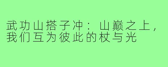 武功山搭子冲:山巅之上,我们互为彼此的杖与光