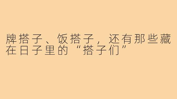 牌搭子、饭搭子，还有那些藏在日子里的“搭子们”