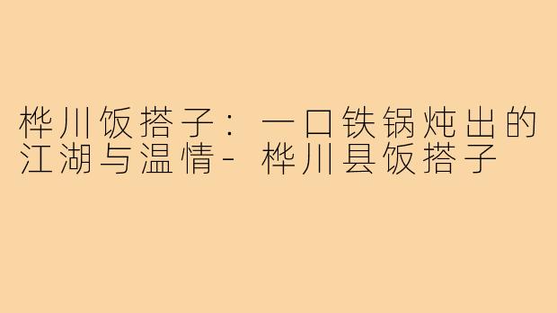 桦川饭搭子:一口铁锅炖出的江湖与温情-桦川县饭搭子