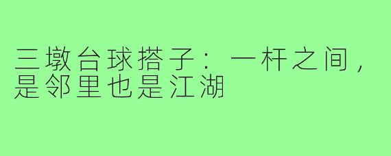 三墩台球搭子:一杆之间,是邻里也是江湖
