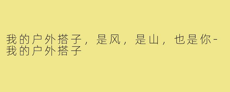 我的户外搭子,是风,是山,也是你-我的户外搭子
